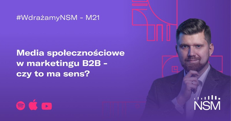 M21: Media społecznościowe w marketingu B2B - czy to ma sens? #WdrażamyNSM
