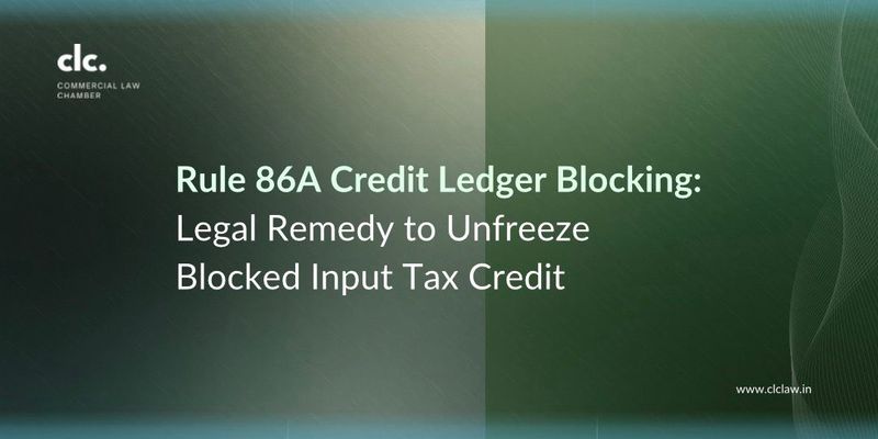 Rule 86A Credit Ledger Blocking: Legal Remedy to Unfreeze Blocked Input Tax Credit