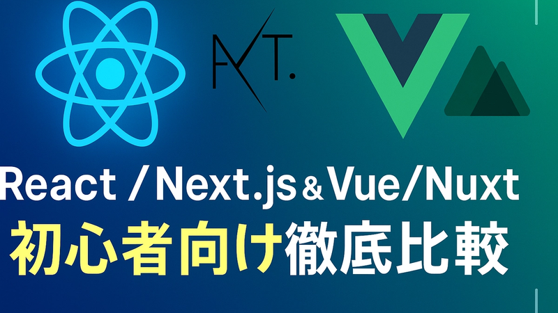 React / Next.js、Vue / Nuxtってどう違うの？フレームワーク＆ライブラリ初心者向け徹底比較