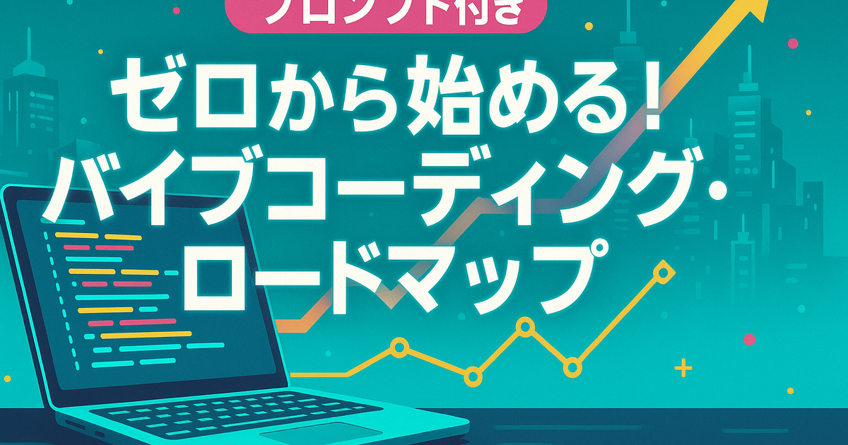 【プロンプト付き】ゼロから始める！バイブコーディング・ロードマップ