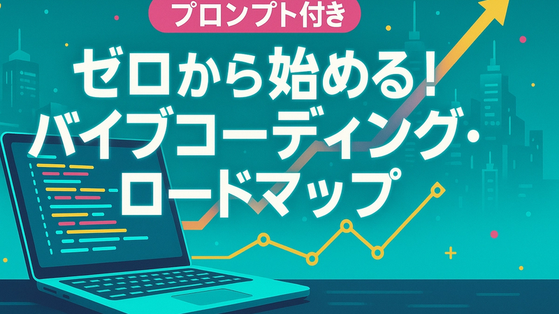 【プロンプト付き】ゼロから始める!バイブコーディング・ロードマップ