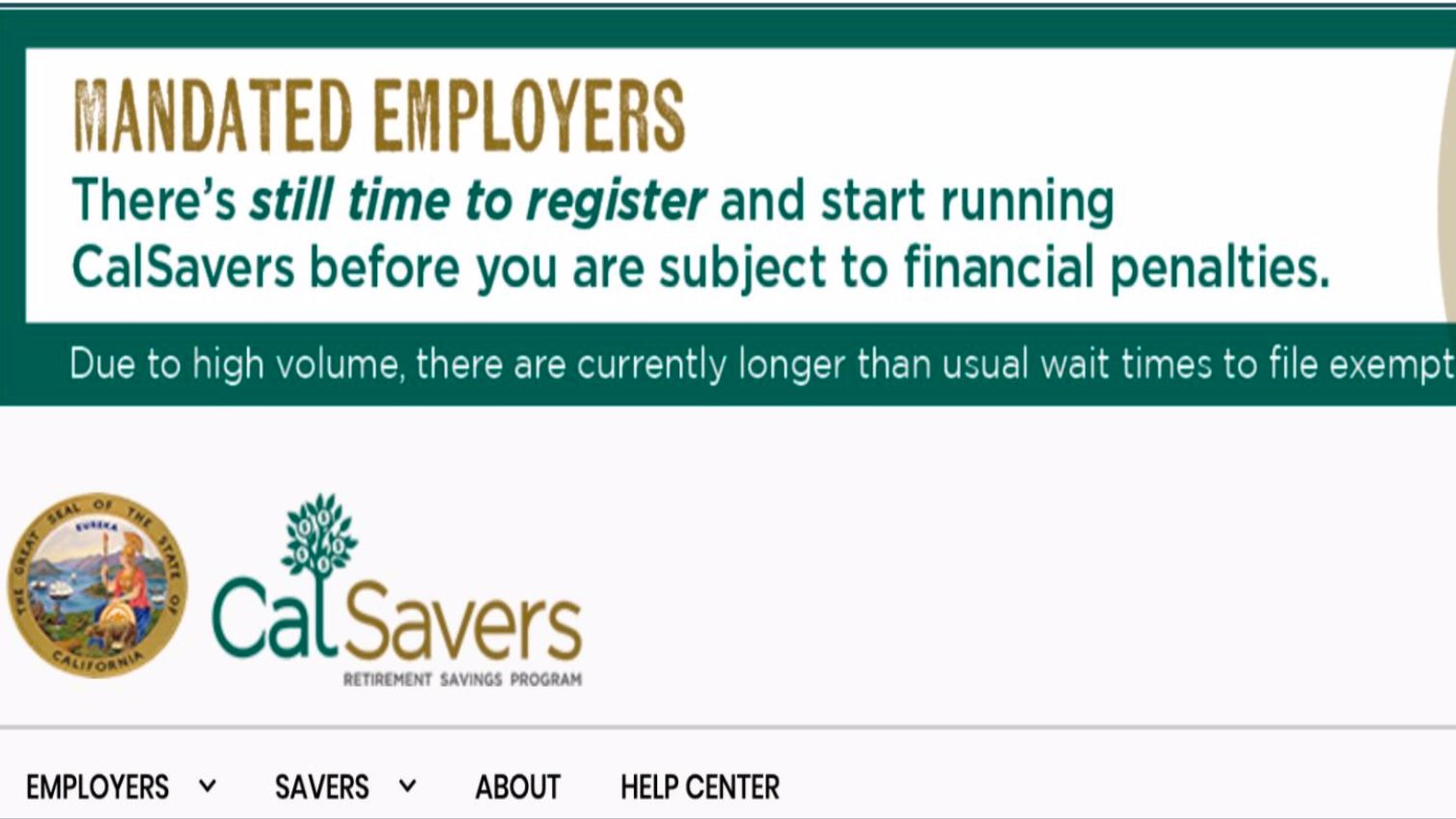 California Senate Bill 1234, which created the CalSavers Retirement Savings Program, is fully in effect in January 2026. The law requires all employers in California to offer retirement savings plans to all private sector employees, including full-time, short-time and short-term, or to register for the state-run CalSavers program online which is an automatic enrollment individual retirement account (IRA) with no employer fees or fiduciary duties. The deadline was December 31, 2025. Screenshot 