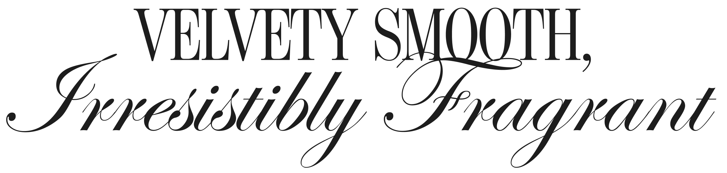 Velvety Smooth, Irresistibly Fragrant