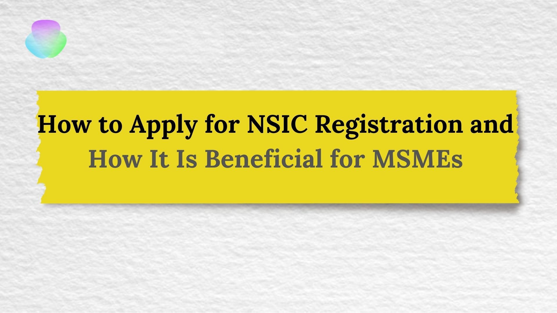How to Apply for NSIC Registration and How It Is Beneficial for MSMEs