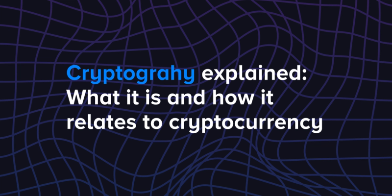 Cryptography explained: What it is and how it relates to cryptocurrency