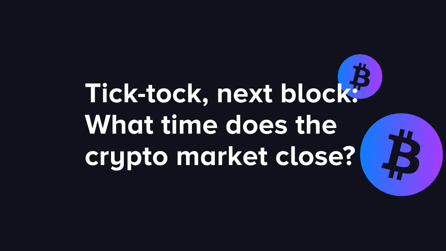 Tick-tock, next block: What time does the crypto market close?