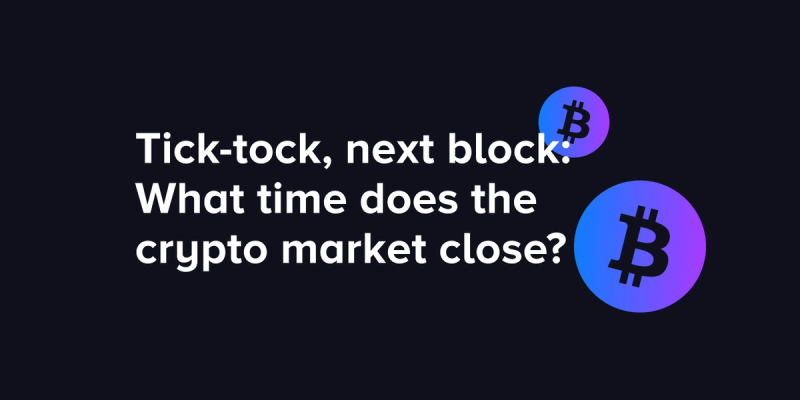Tick-tock, next block: What time does the crypto market close?