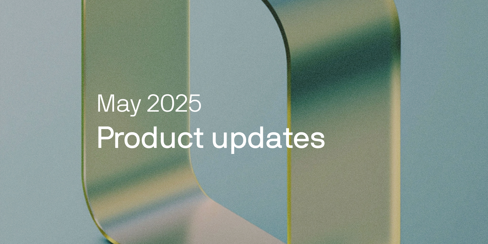 May 2025 product updates