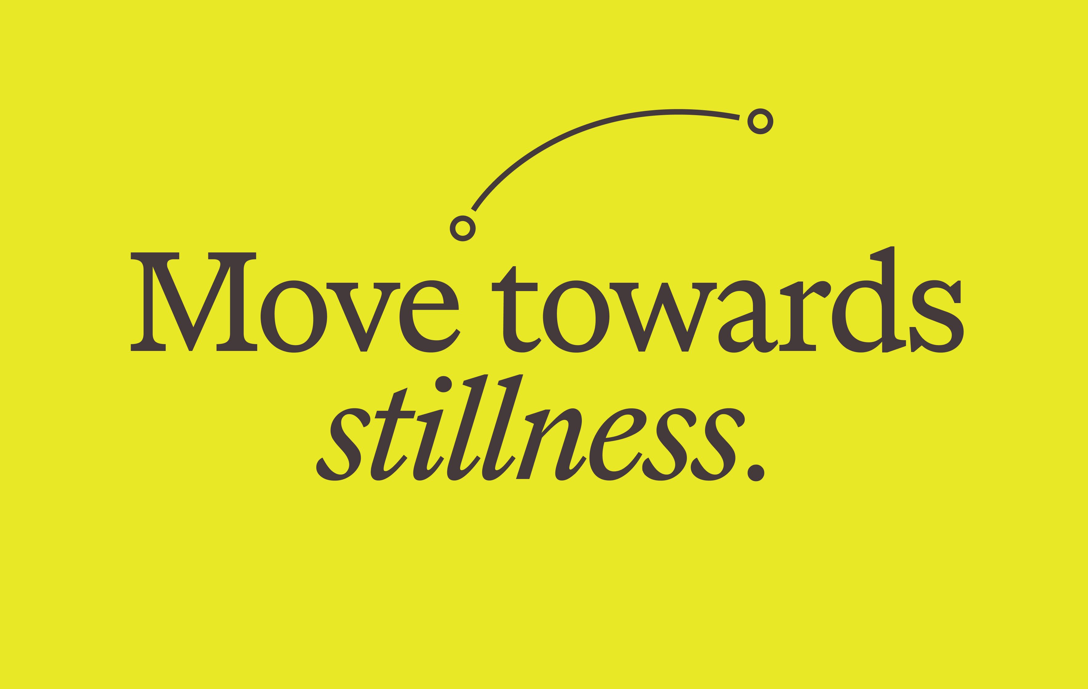 Move towards stillness