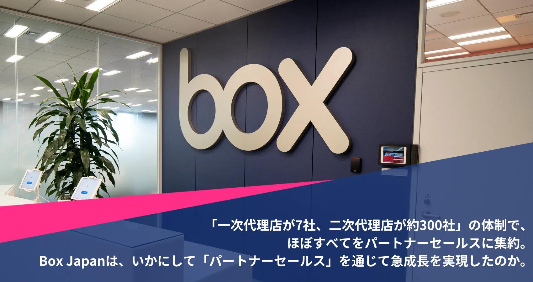 「一次代理店が7社、二次代理店が約300社」の体制で、ほぼすべてをパートナーセールスに集約。Box Japanは、いかにして「パートナーセールス」を通じて急成長を実現したのか。