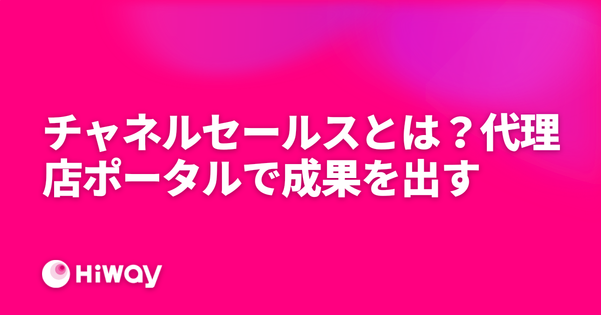 チャネルセールスとは？代理店ポータルで成果を出す