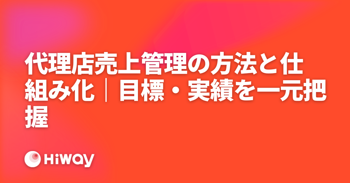 代理店売上管理の方法と仕組み化｜目標・実績を一元把握