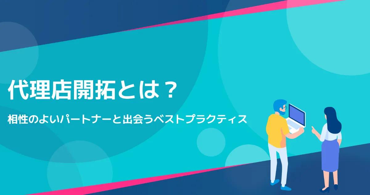 代理店開拓とは？自社にとって相性のよい代理店と出会うための手法とコツをご紹介