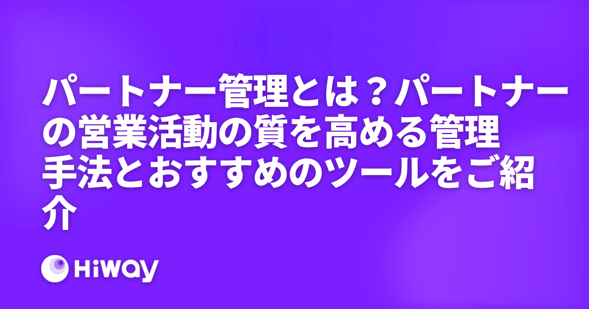 パートナー管理とは？パートナーの営業活動の質を高める管理手法とおすすめのツールをご紹介