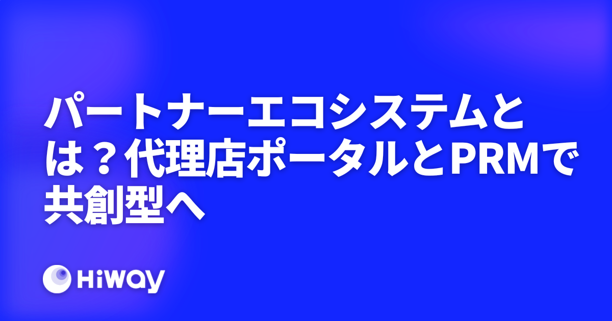 パートナーエコシステムとは？代理店ポータルとPRMで共創型へ