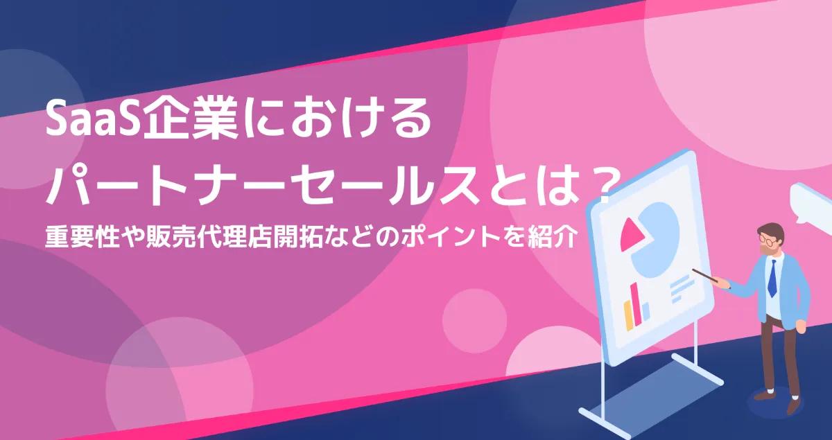 SaaS企業におけるパートナーセールスとは？重要性や販売代理店開拓などのポイントを紹介