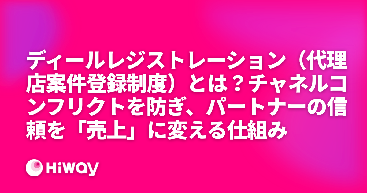 ディールレジストレーション（代理店案件登録制度）とは？チャネルコンフリクトを防ぎ、パートナーの信頼を「売上」に変える仕組み