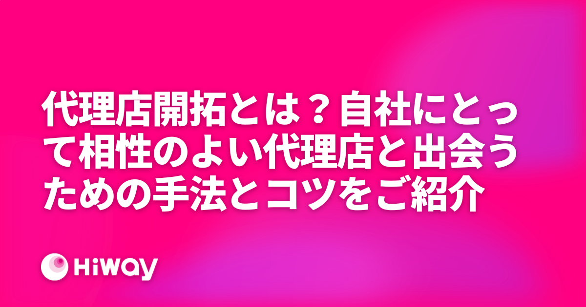 代理店開拓とは？自社にとって相性のよい代理店と出会うための手法とコツをご紹介