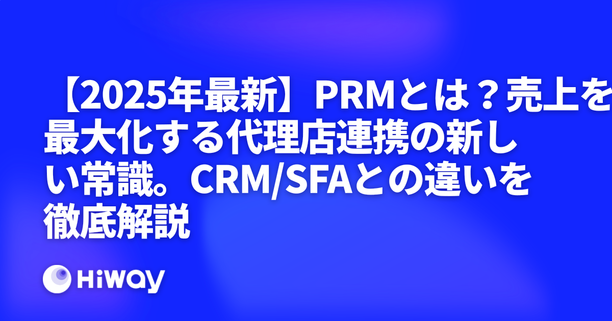 【2025年最新】PRMとは？売上を最大化する代理店連携の新しい常識。CRM/SFAとの違いを徹底解説