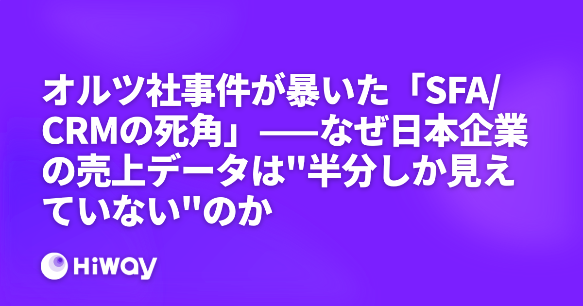オルツ社事件が暴いた「SFA/CRMの死角」——なぜ日本企業の売上データは"半分しか見えていない"のか