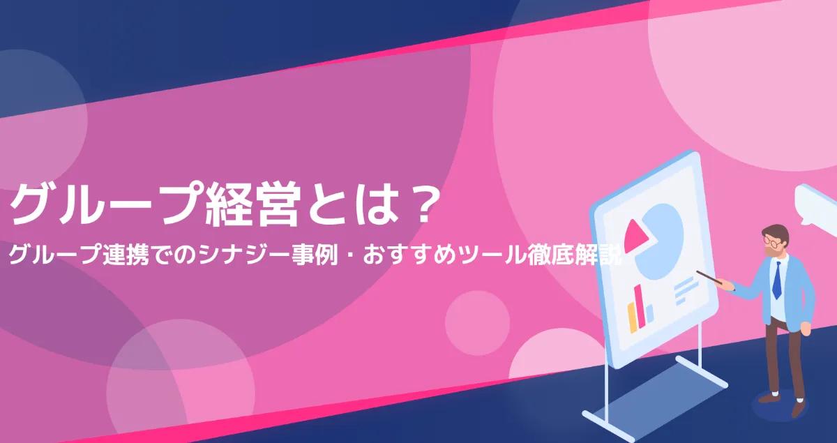 グループ経営とは？グループ連携でのシナジー事例・おすすめツール徹底解説