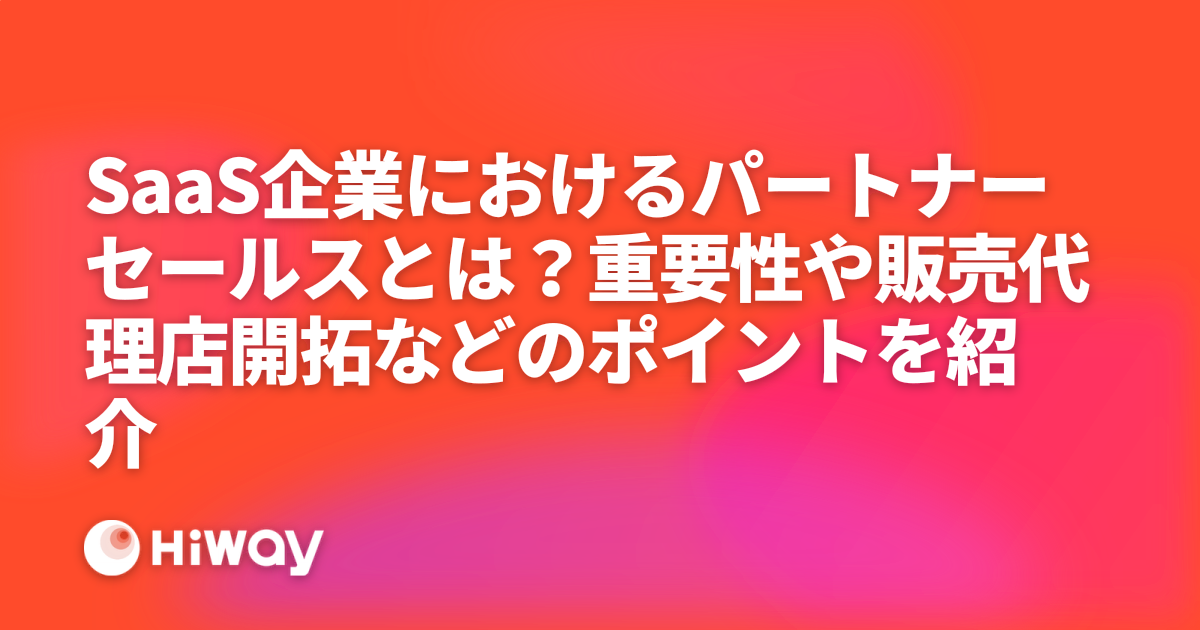 SaaS企業におけるパートナーセールスとは？重要性や販売代理店開拓などのポイントを紹介