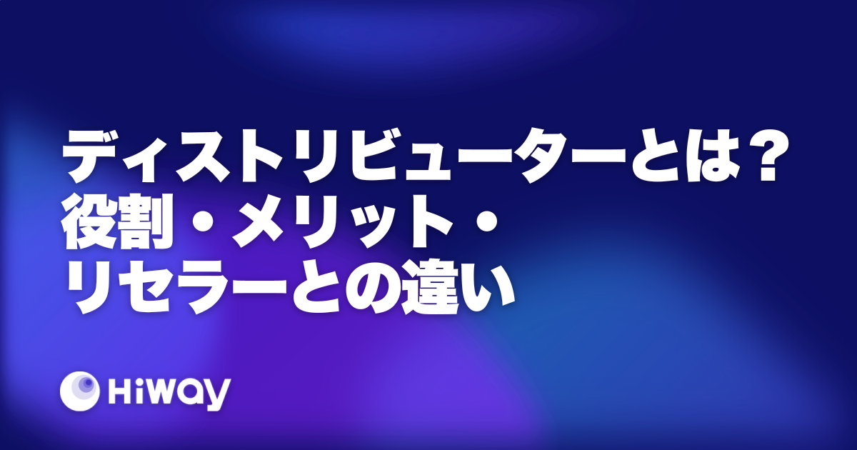 ディストリビューターとは?役割・メリット・リセラーとの違い