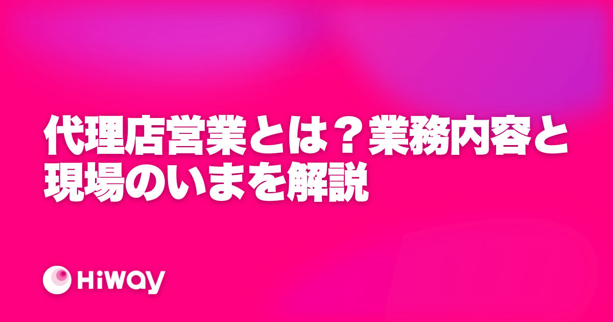 代理店営業とは？業務内容と現場のいまを解説
