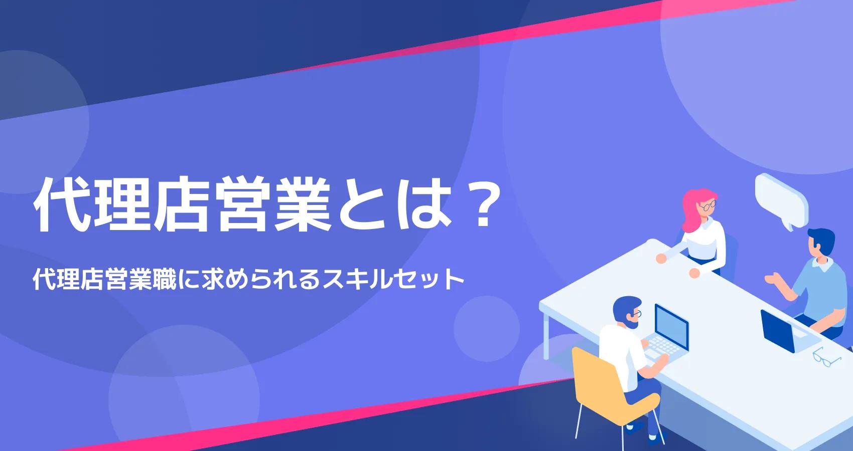 代理店営業とは？代理店営業職の業務全体像と求められるスキル