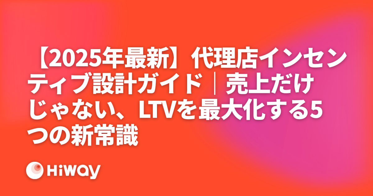 【2025年最新】代理店インセンティブ設計ガイド｜売上だけじゃない、LTVを最大化する5つの新常識
