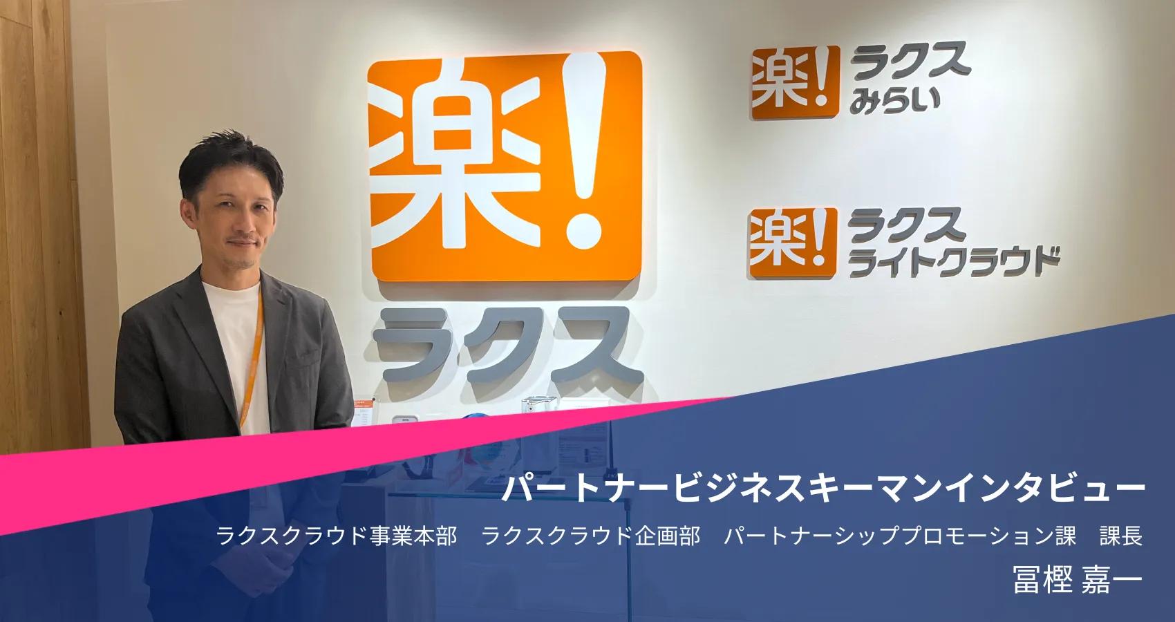 パートナービジネスキーマンインタビュー 株式会社ラクス 冨樫嘉一氏