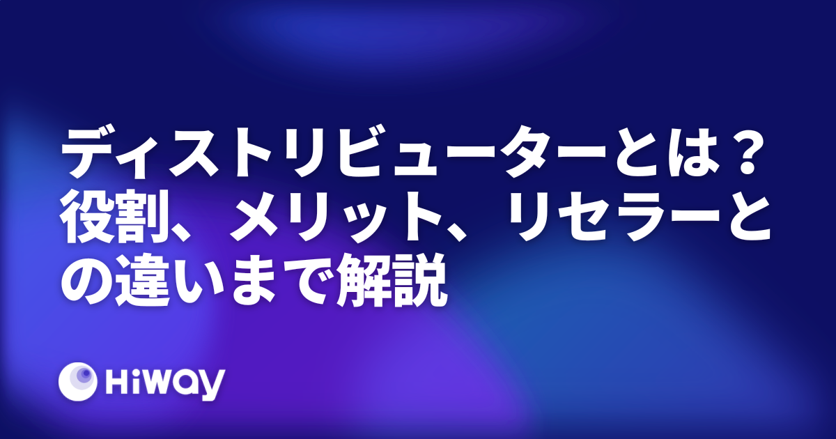 ディストリビューターとは？役割、メリット、リセラーとの違いまで解説