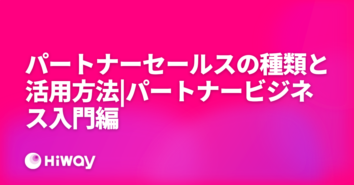 パートナーセールスの種類と活用方法|パートナービジネス入門編