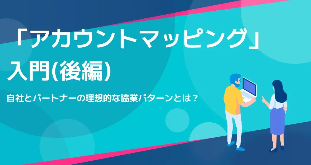 いま注目の営業手法「アカウントマッピング」入門。自社とパートナーの理想的な協業パターンとは？（後編）