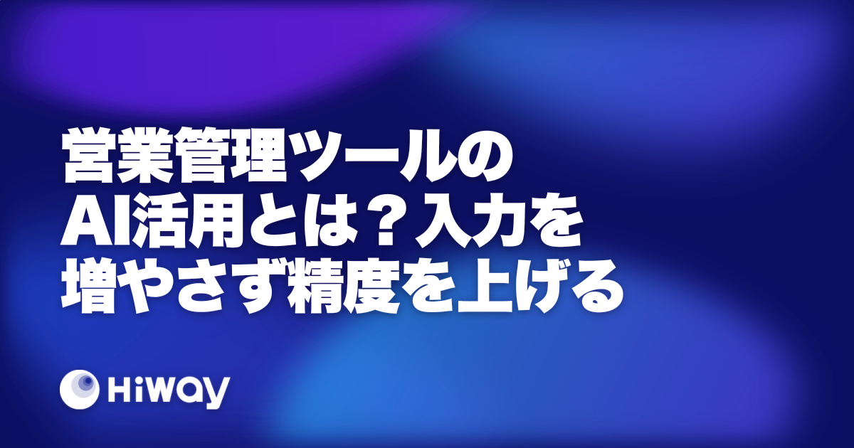 営業管理ツールのAI活用とは？入力を増やさず精度を上げる