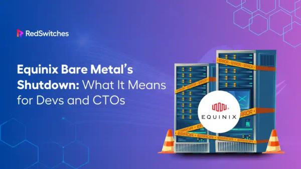 Equinix Bare Metal’s Shutdown: What It Means for Devs and CTOs