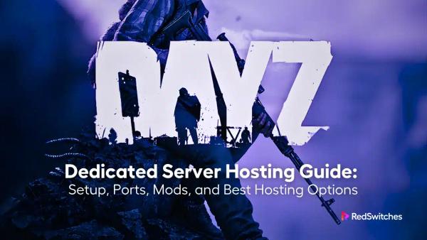 DayZ Dedicated Server Hosting Guide: Setup, Ports, Mods, and Best Hosting Options