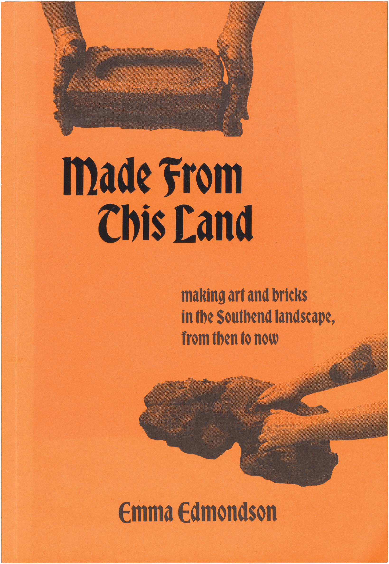 Orange book cover for "Made From This Land" by Emma Edmondson, featuring hands holding an earth brick at the top and hands shaping earth at the bottom, with the subtitle "making art and bricks in the Southend landscape, from then to now."