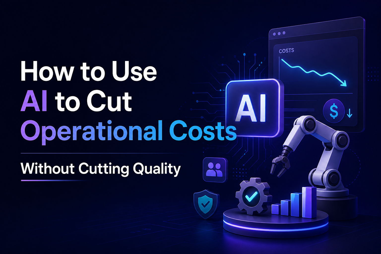 How to Use AI to Cut Operational Costs Without Cutting Quality