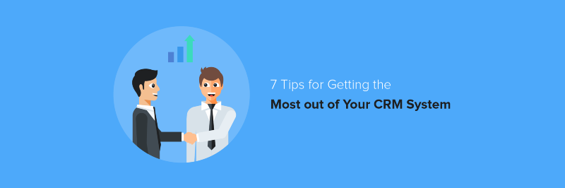 7 Tips for Getting the Most out of Your CRM System