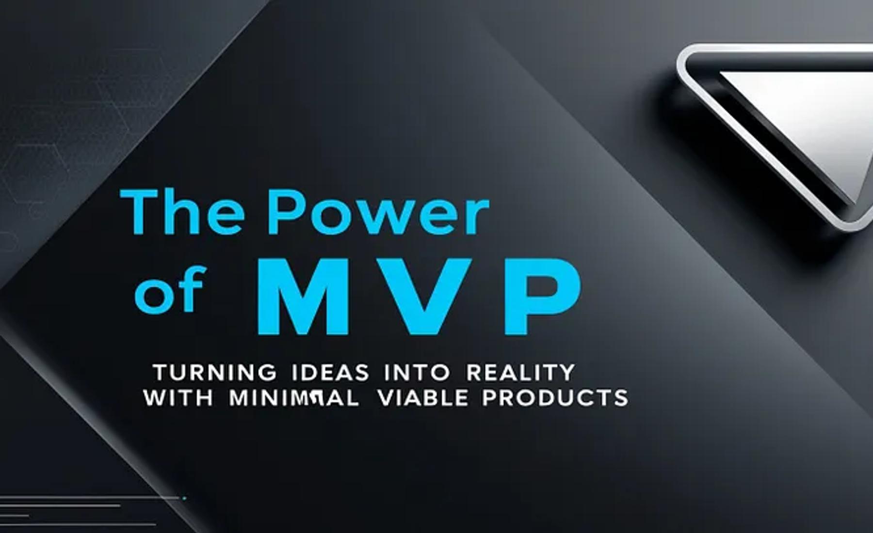 The Power of MVP: Turning Ideas into Reality with Minimal Viable Products