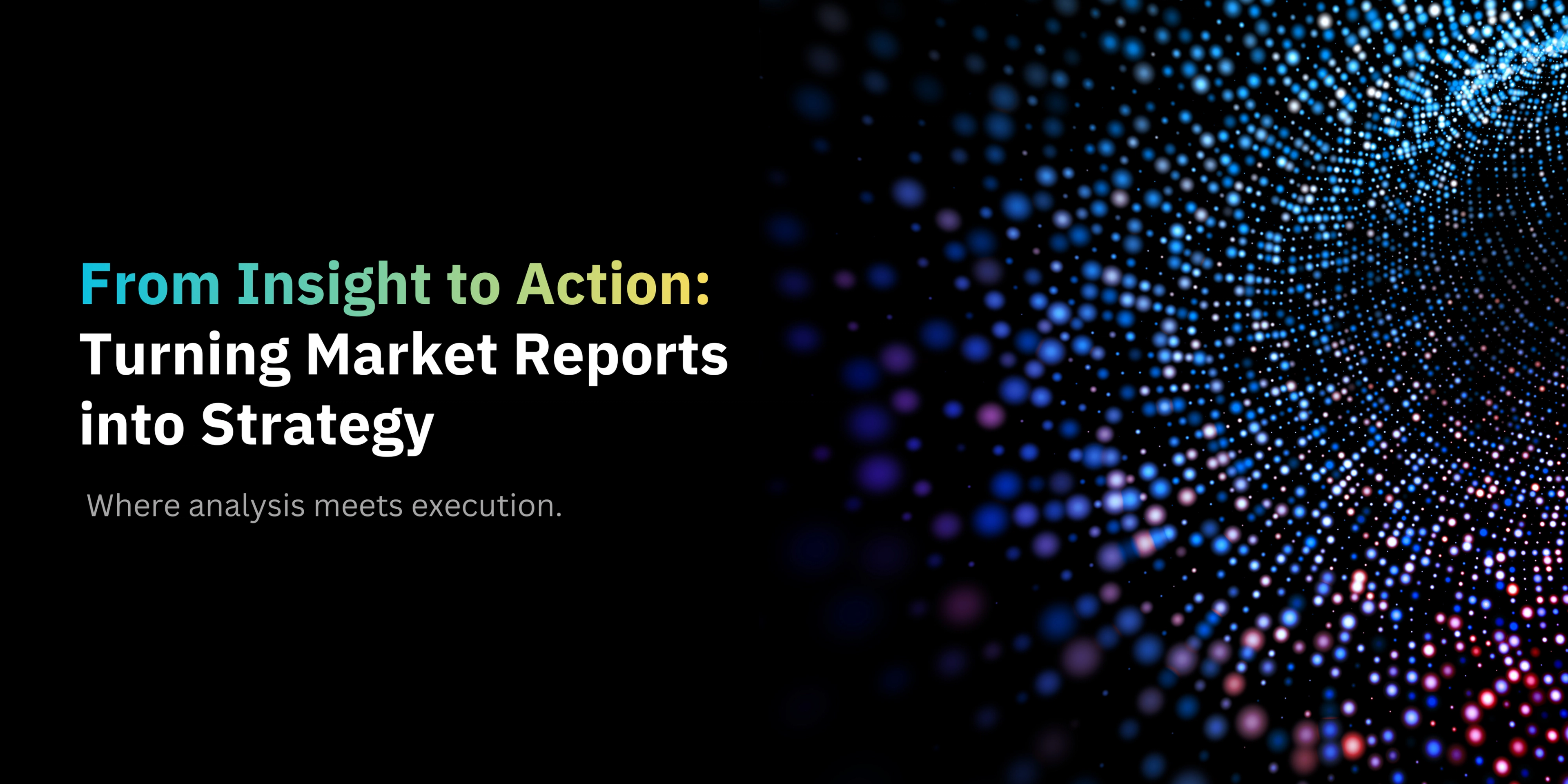 From Insight to Action: Turning Market Reports into Strategy-banner