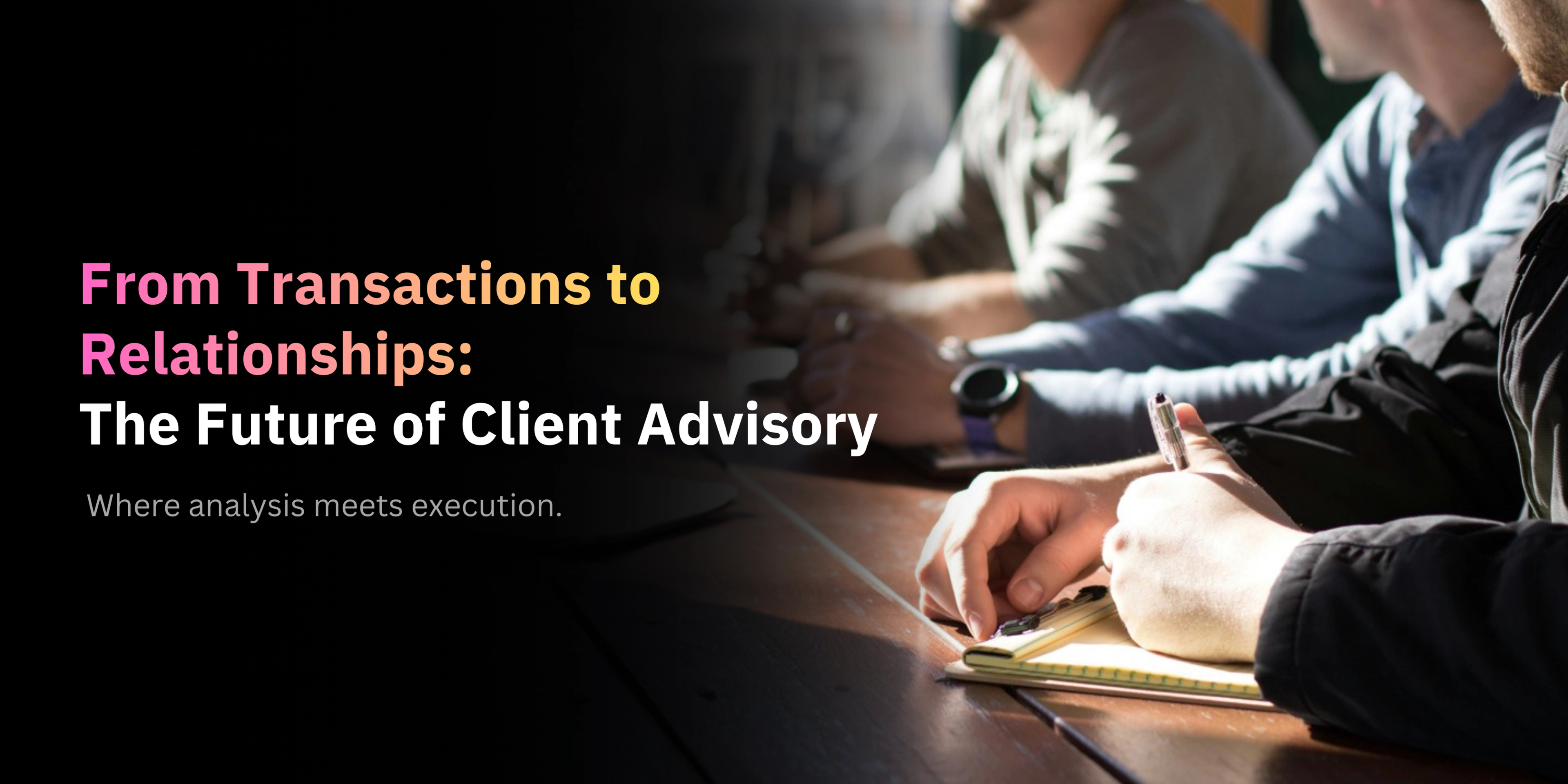 From Transactions to Relationships: The Future of Client Advisory-banner