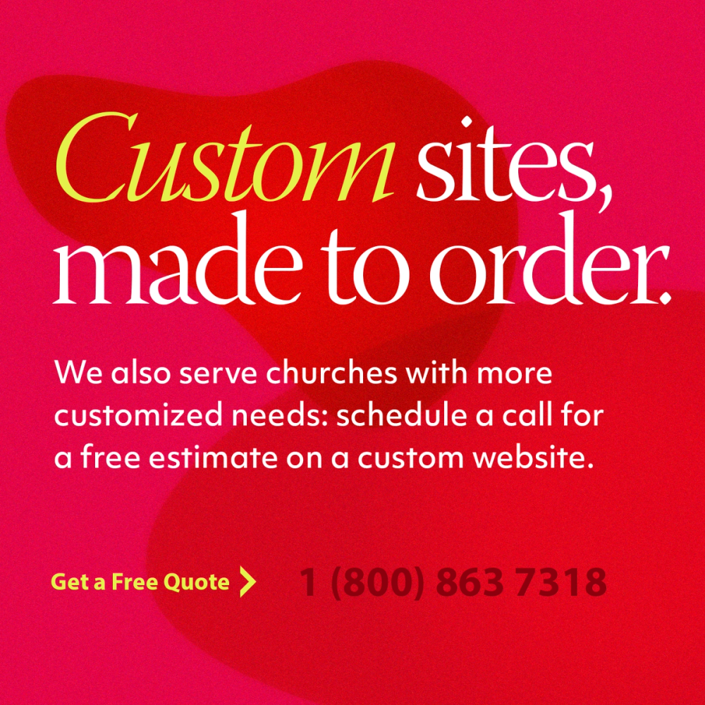 Custom sites made to order. We also serve churches with more customized needs. Click here to schedule a call for a free estimate on a custom website.