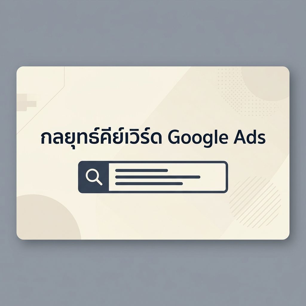 สร้างกลยุทธ์คีย์เวิร์ด Google Ads Search: เทคนิคเลือก Keyword เข้าถึงผู้ใช้และเพิ่ม Conversion สูงสุด