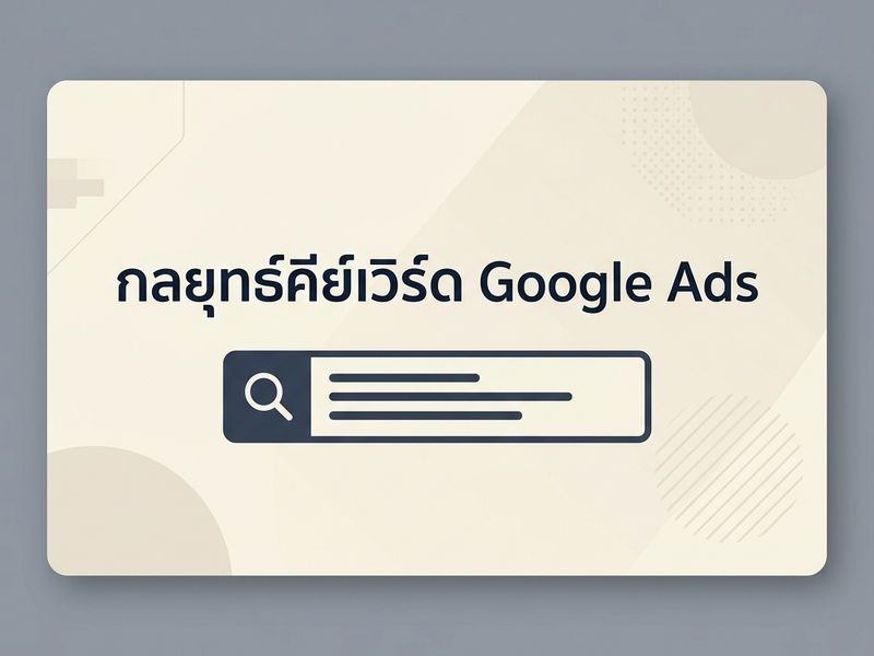 สร้างกลยุทธ์คีย์เวิร์ด Google Ads Search: เทคนิคเลือก Keyword เข้าถึงผู้ใช้และเพิ่ม Conversion สูงสุด