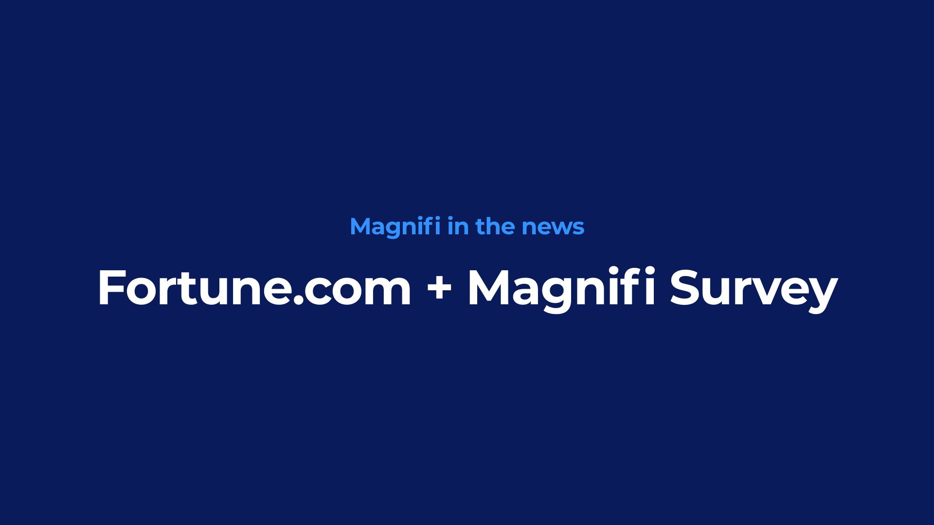 "Magnifi in the news
Fortune.com + Magnifi Survey"