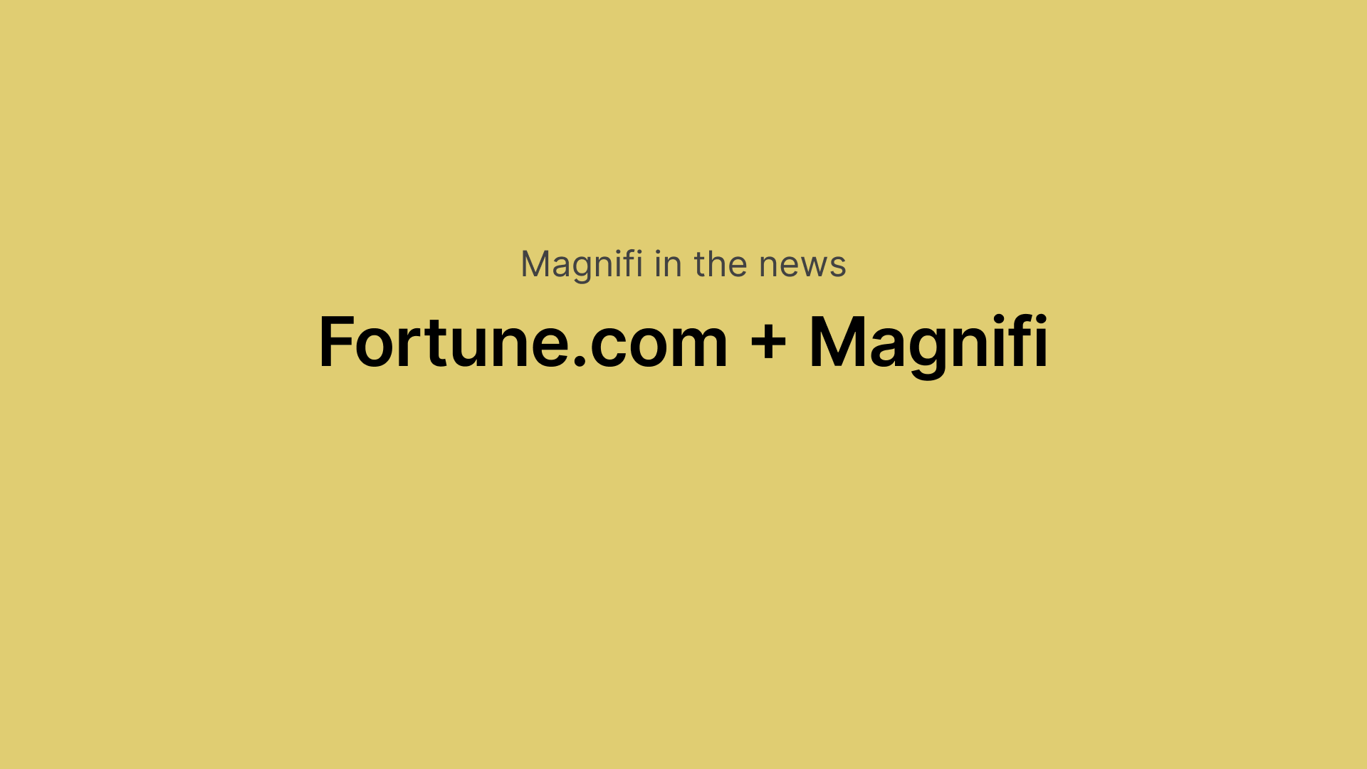 "Magnifi in the news
Fortune.com + Magnifi"