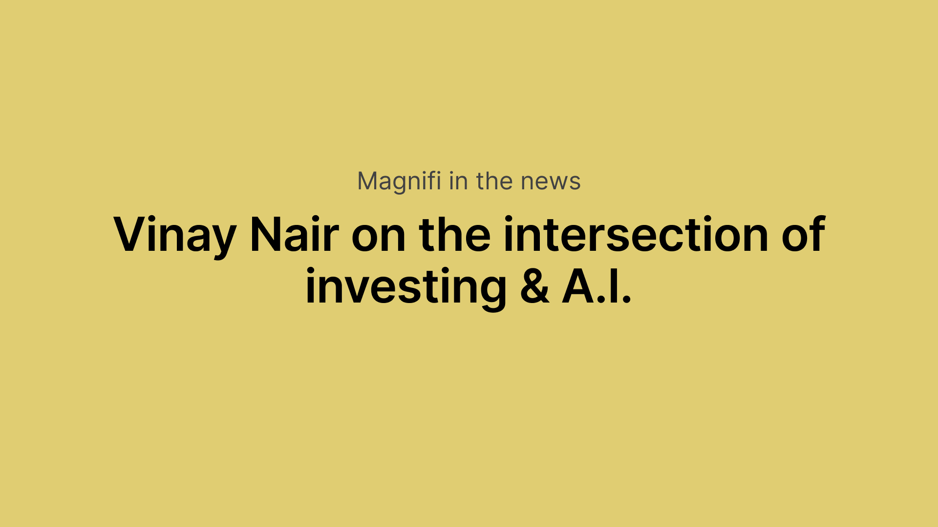 Magnifi in the news
Vinay Nair on the intersection of investing & A.I.
