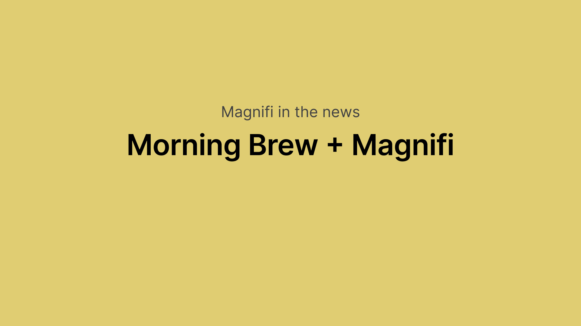 "Magnifi in the news
Morning Brew + Magnifi"